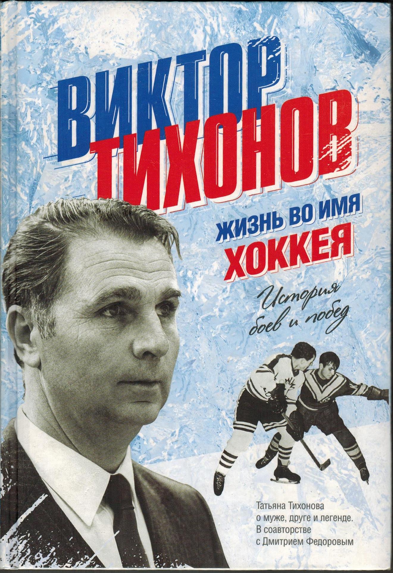 Т.В. Тихонова "Виктор Тихонов. Жизнь во имя хоккея". ЭКСМО 2015 (Мастера спорта)